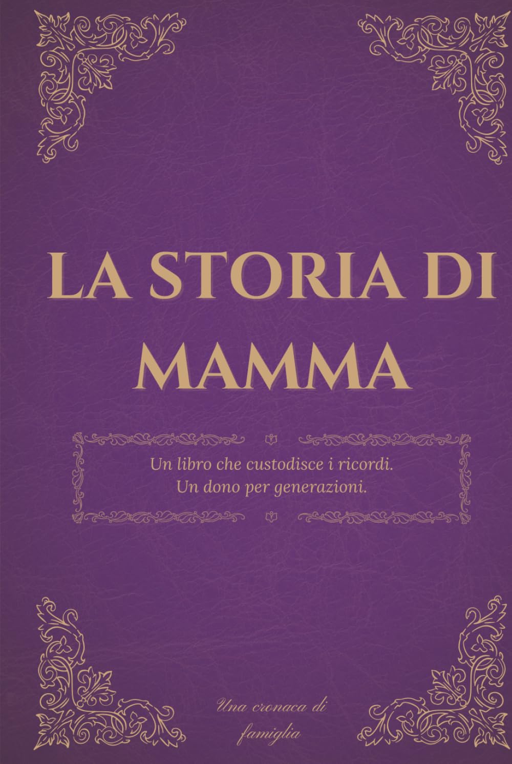 La storia di mamma: Un diario dei ricordi per custodire la storia, i pensieri e la saggezza di una madre