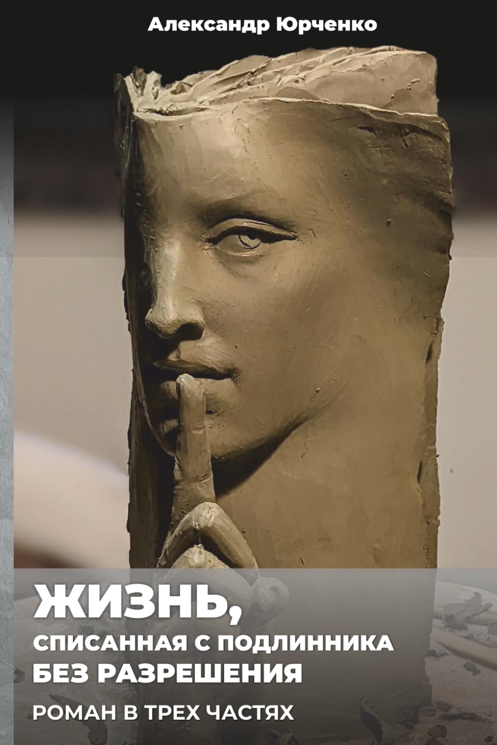 ЖИЗНЬ, СПИСАННАЯ С ПОДЛИННИКА БЕЗ РАЗРЕШЕНИЯ: РОМАН В ТРЕХ ЧАСТЯХ