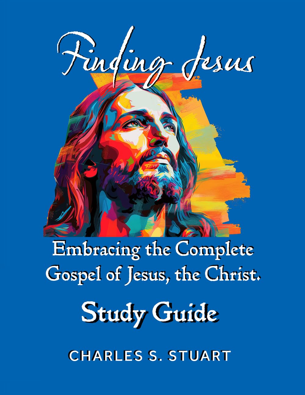 Finding Jesus | A Study Guide: Embracing the Complete Gospel of Jesus, the Christ.