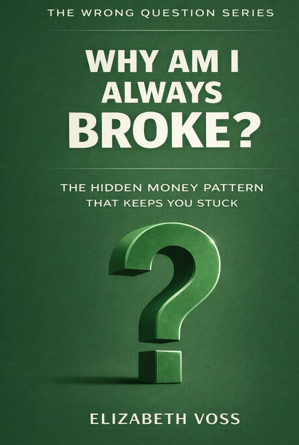 Why Am I Always Broke?: The Hidden Money Pattern That Keeps You Stuck (The Wrong Question Series)