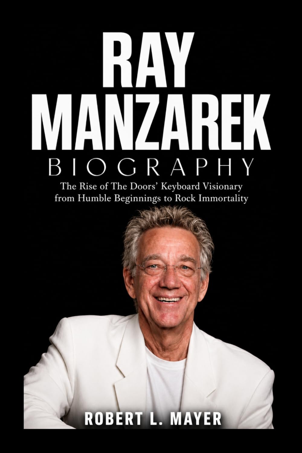 Ray Manzarek Biography: The Rise of The Doors’ Keyboard Visionary from Humble Beginnings to Rock Immortality