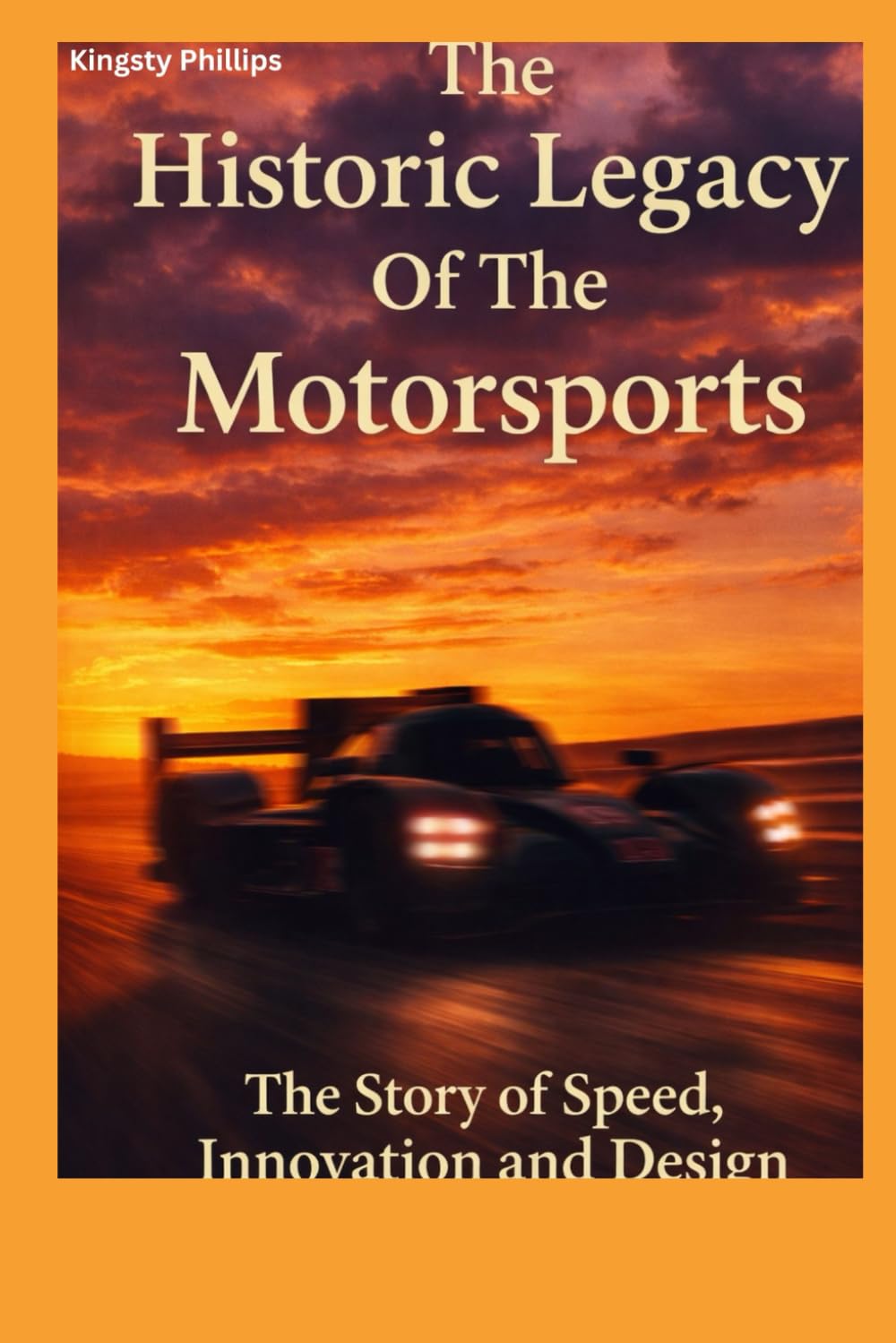 The Historic Legacy of Motorsports: The Story of Speed, Innovation, and Design (The Historic Legacy of Automotive Speed, Innovation & Design)