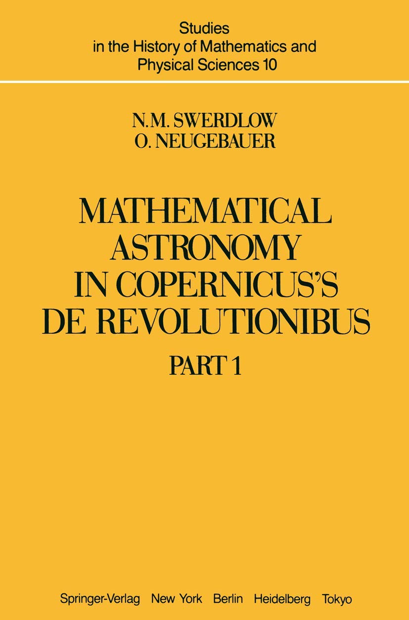 Mathematical Astronomy in Copernicus’ De Revolutionibus: In Two Parts (Studies in the History of Mathematics and Physical Sciences, Band 10)