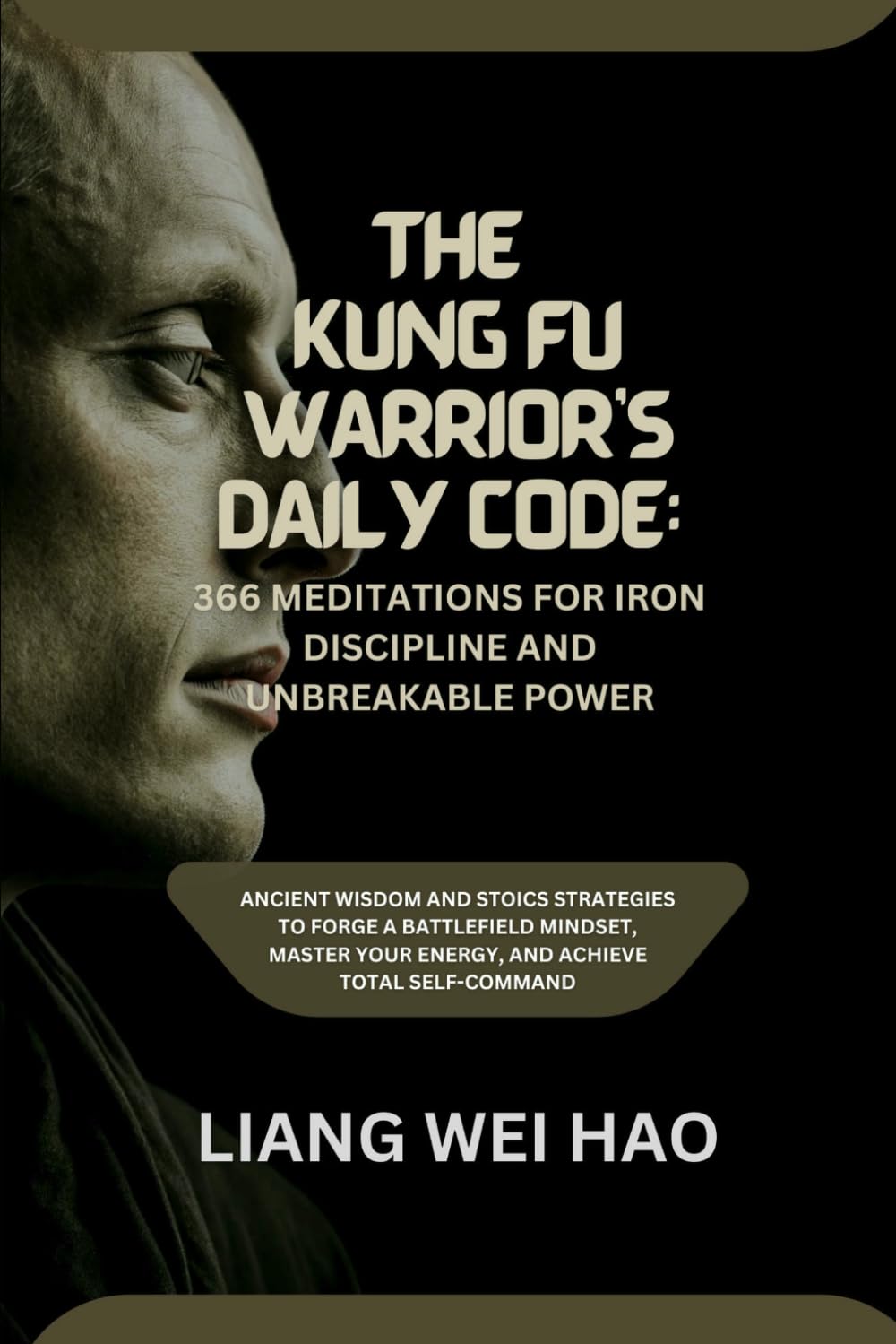 The Kung Fu Warrior's Daily Code: 366 Meditations for Iron Discipline and Unbreakable Power: Ancient Wisdom and Stoics Strategies to Forge a ... Your Energy, and Achieve Total Self-Command