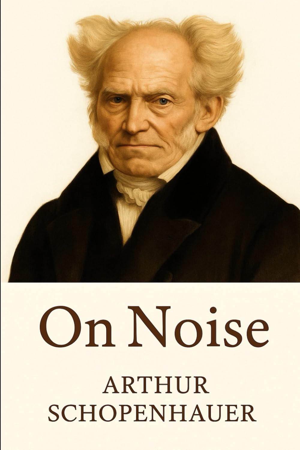 On Noise: Arthur Schopenhauer’s essay on attention, distraction, and the need for silence. (Schopenhauer on Human Nature)