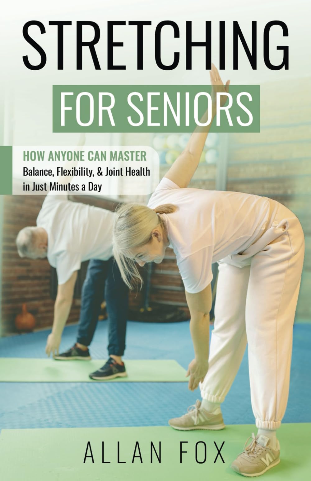Stretching for Seniors: How Anyone Can Master Balance, Flexibility, and Joint Health in Just Minutes a Day