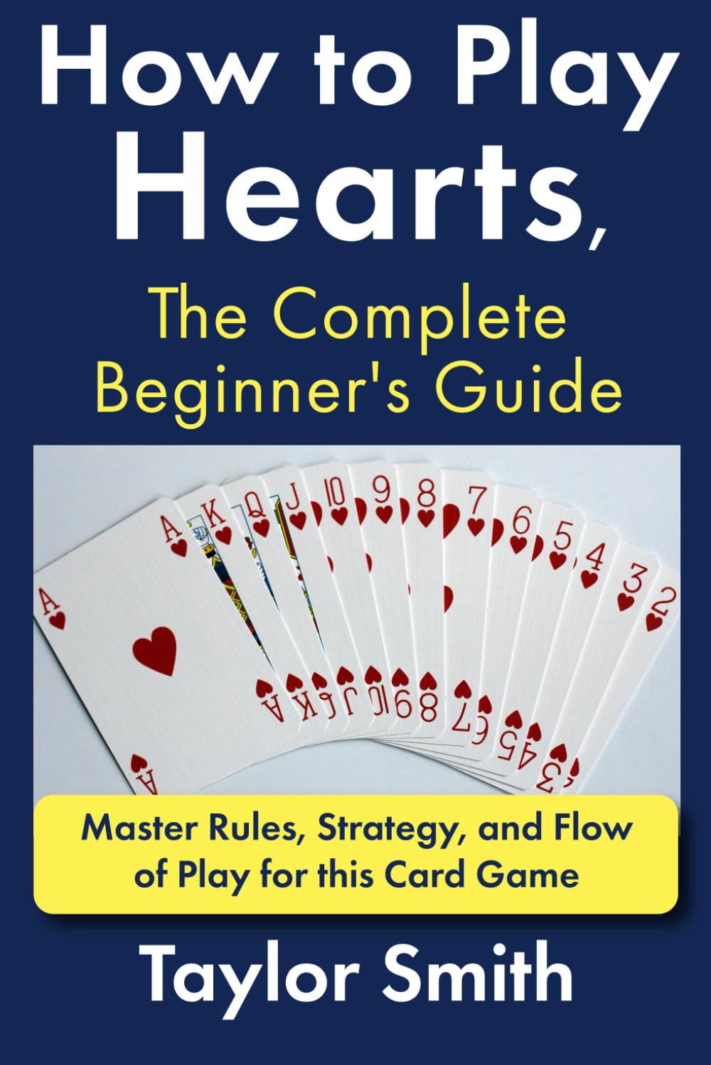 How to Play Hearts, The Complete Beginner's Guide: Master Rules, Strategy, and Flow of Play for this Card Game (Learn to Play Card Games)