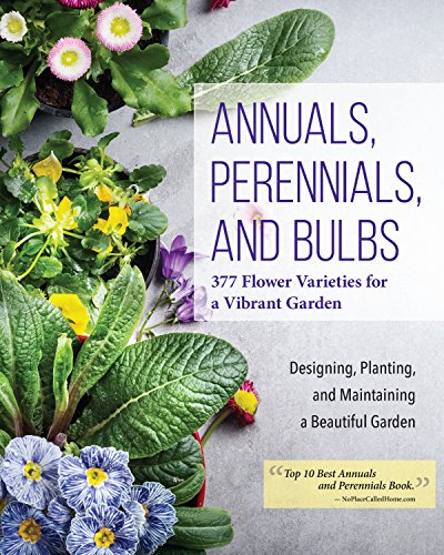 Annuals, Perennials, and Bulbs: 377 Flower Varieties for a Vibrant Garden (Creative Homeowner)