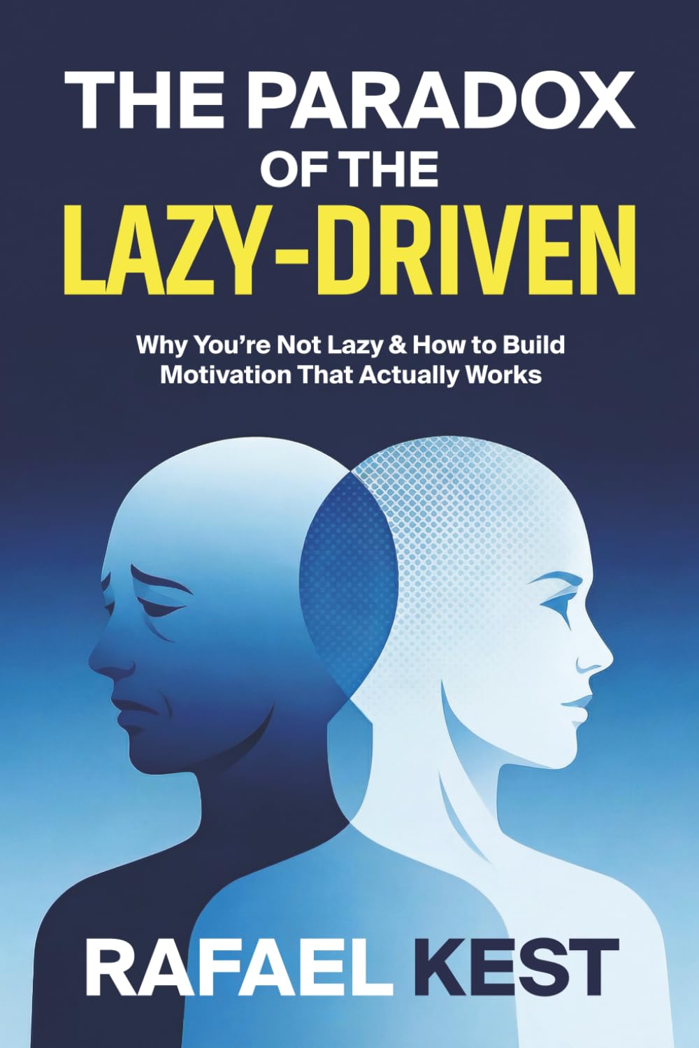 The Paradox Of The Lazy-Driven: Why You’re Not Lazy and How to Build Motivation That Actually Works, Self-Help Guide to Break Procrastination, and Build Effortless Productivity
