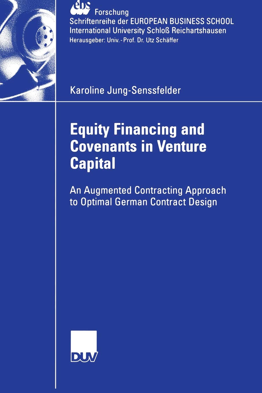 Equity Financing and Covenants in Venture Capital: An Augmented Contracting Approach to Optimal German Contract Design: 58 (ebs-Forschung, ... BUSINESS SCHOOL Schloß Reichartshausen)