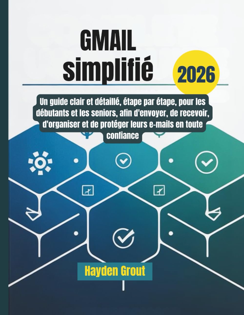 Gmail simplifié: Un guide clair et détaillé, étape par étape, pour les débutants et les seniors, afin d'envoyer, de recevoir, d'organiser et de protéger leurs e-mails en toute confiance