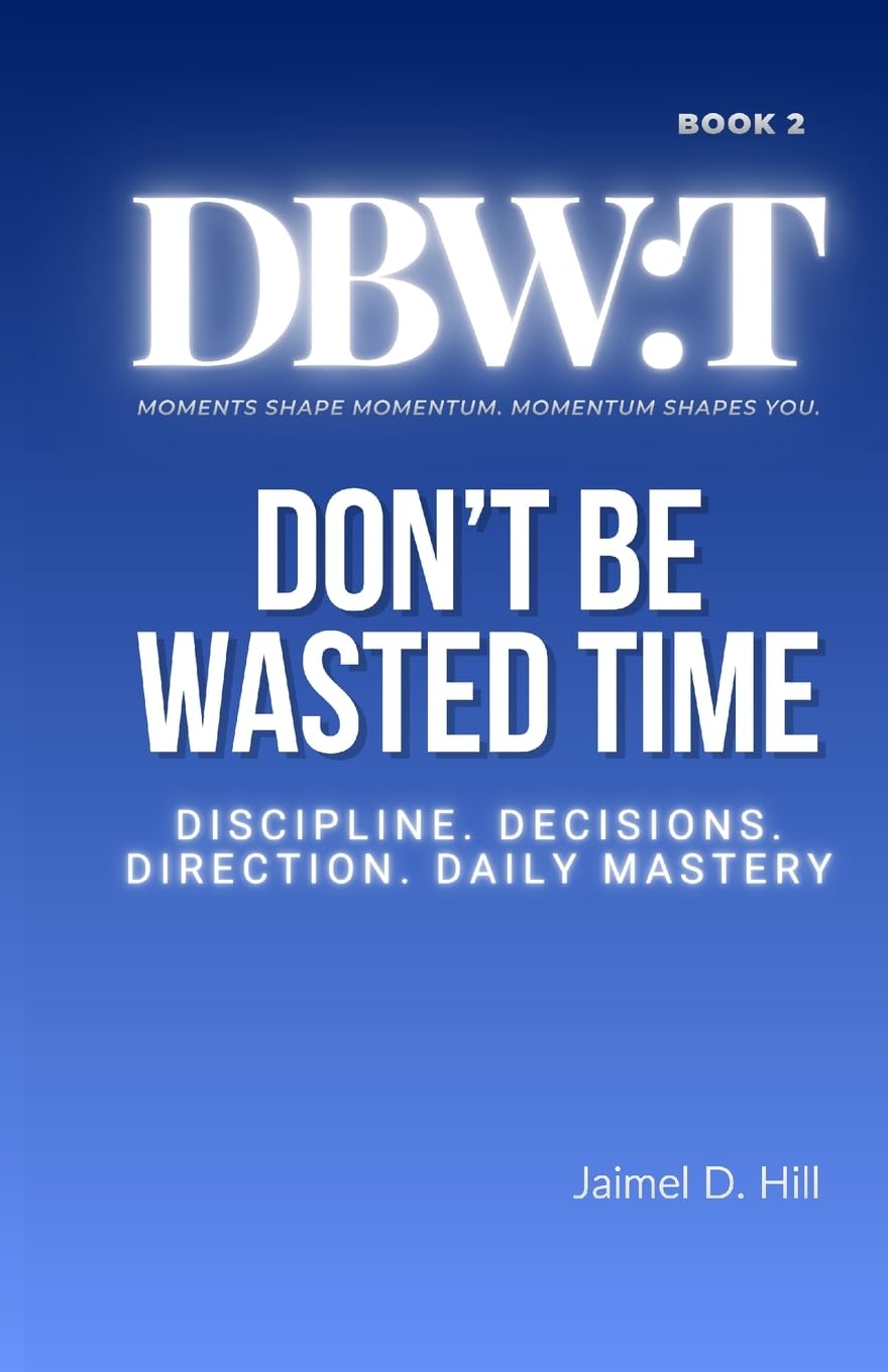 Don't Be Wasted Time: Discipline. Decisions. Direction. Daily Mastery.: 2 (Dbw:)