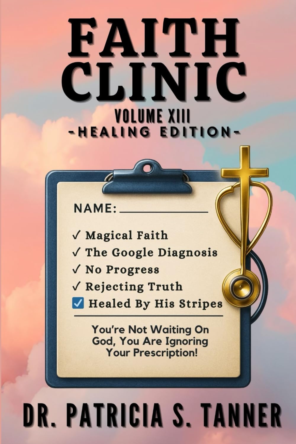 Faith Clinic Volume XIII Healing Edition: You're Not Waiting On God, You're Ignoring Your Prescription: 13
