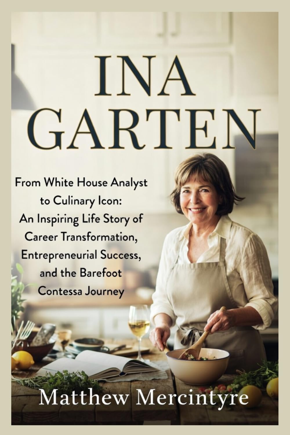 INA GARTEN: From White House Analyst to Culinary Icon: An Inspiring Life Story of Career Transformation, Entrepreneurial Success, and the Barefoot Contessa Journey
