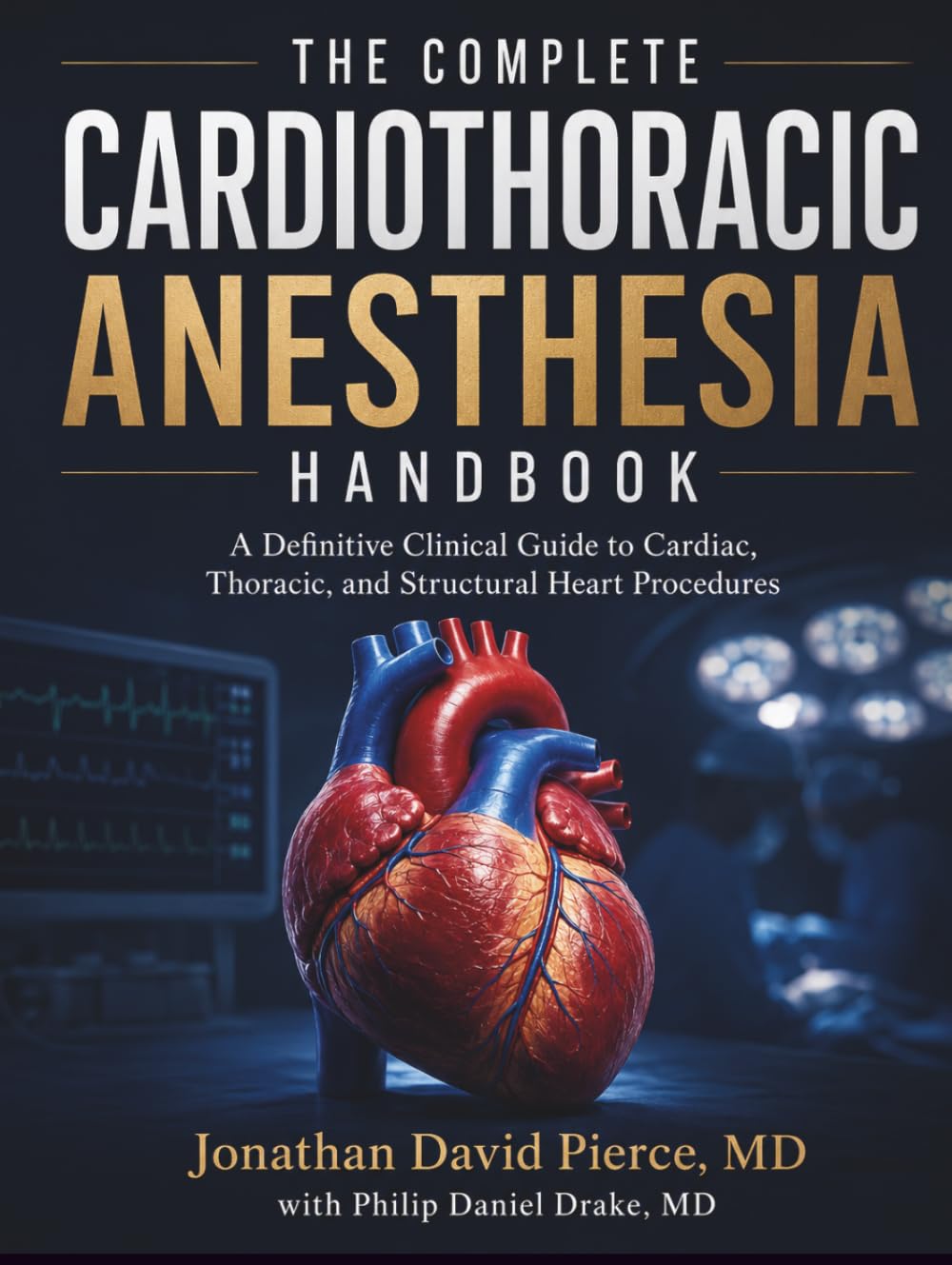 The Complete Cardiothoracic Anesthesia Handbook: A Definitive Clinical Guide to Cardiac, Thoracic, and Structural Heart Procedures — Including ECMO, TAVR, LVAD, ERAS, and Regional Anesthesia