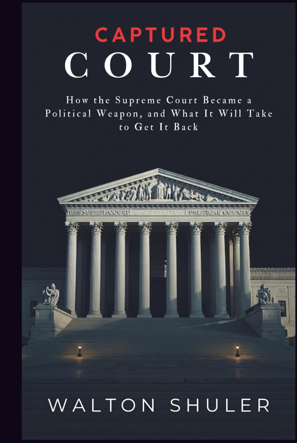 CAPTURED COURT: How the Supreme Court Became a Political Weapon, and What It Will Take to Get It Back