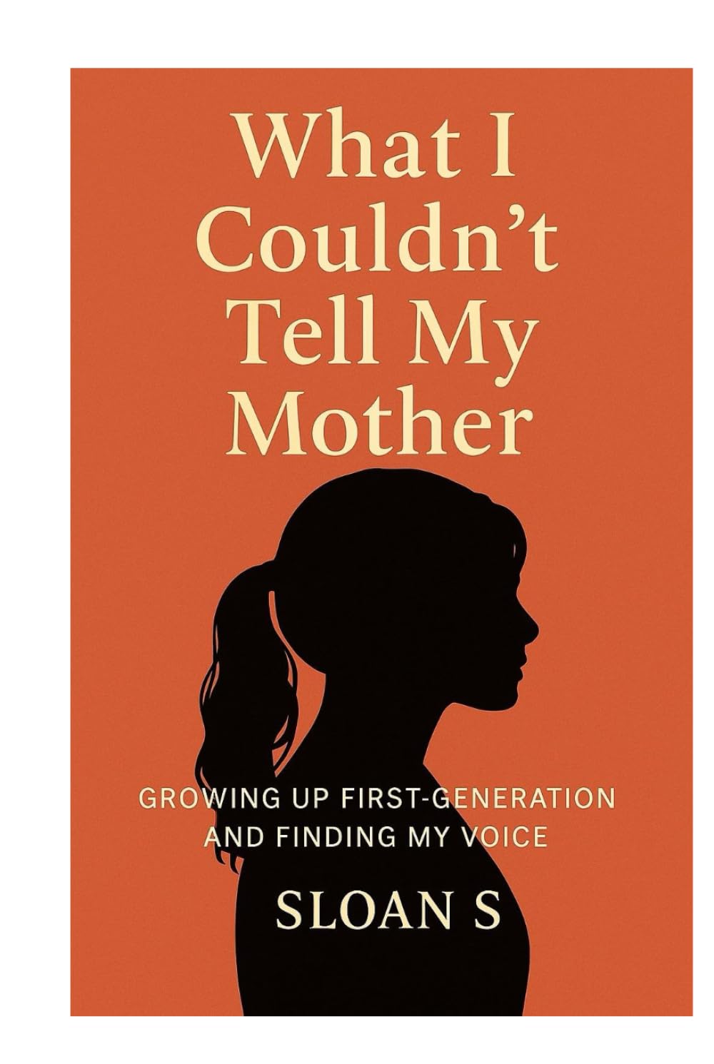 What I Couldn't Tell My Mother: GROWING UP FIRST-GENERATION AND FINDING MY VOICE