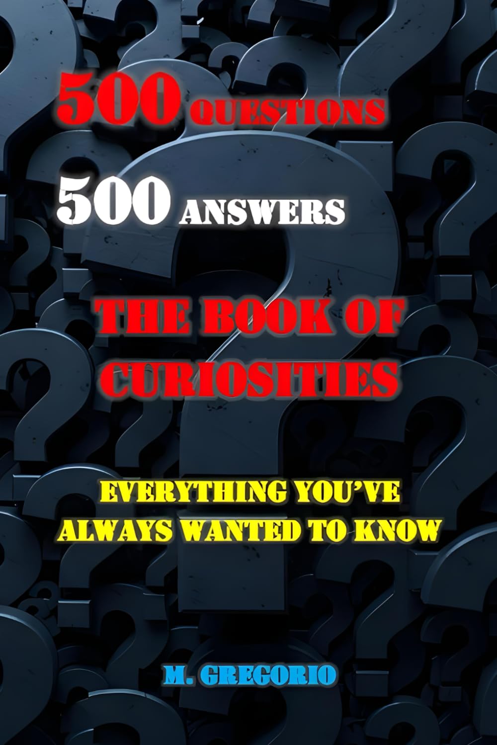 500 Questions 500 Answers The Book of Curiosities: Everything You've Always Wanted to Know, The Book of Answers to Questions, The Most Surprising Question and Answer Book, Questions and Answers