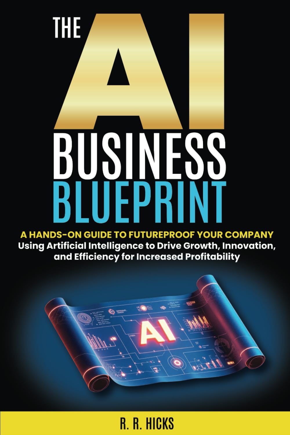 The AI Business Blueprint: Futureproof Your Company with AI Strategies that Drive Growth, Innovation, and Efficiency for Increased Profitability (AI for Business Empowerment)