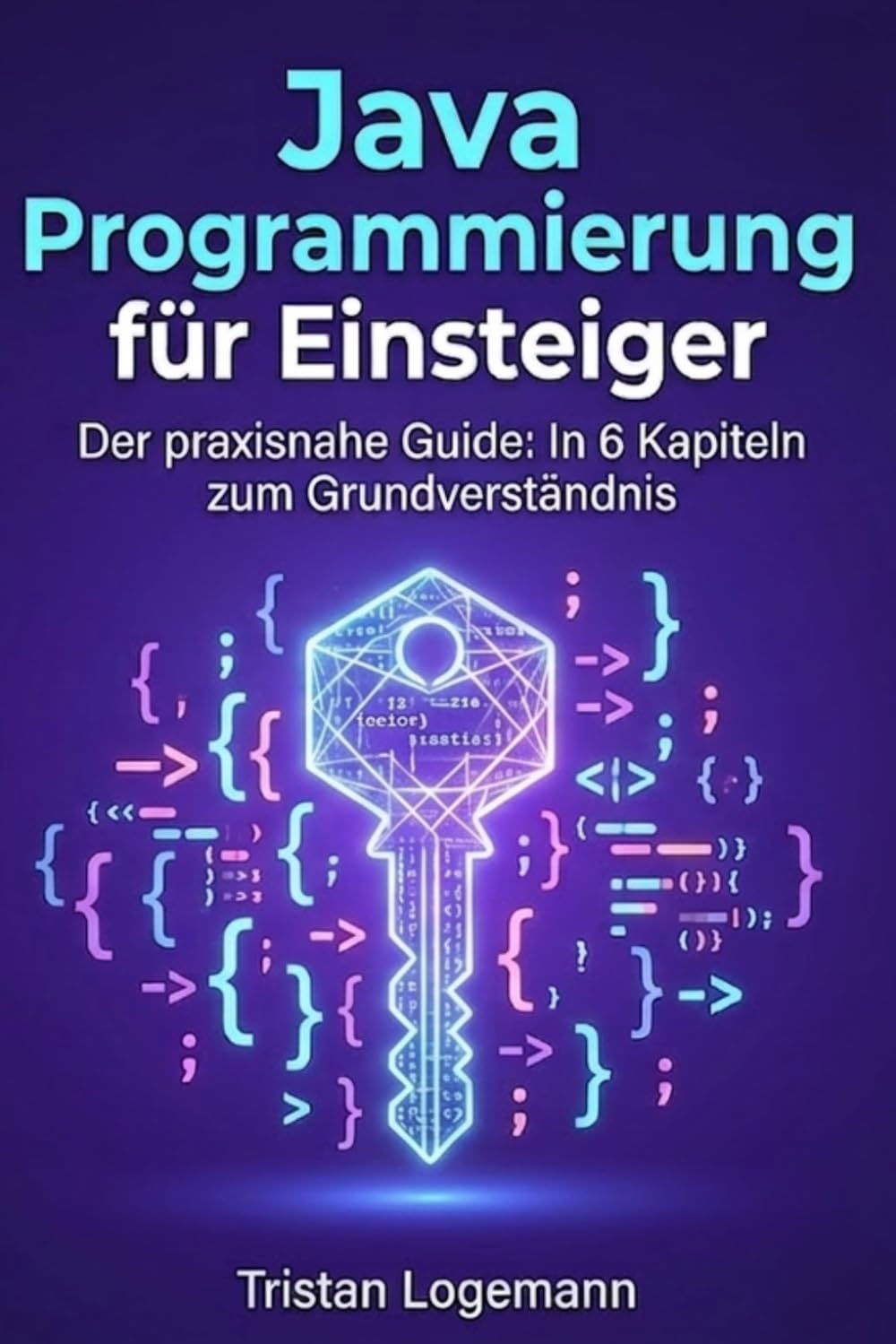 Java Programmierung für Einsteiger: Der praxisnahe Guide: In 6 Kapiteln zum Grundverständis für Java-programmierung