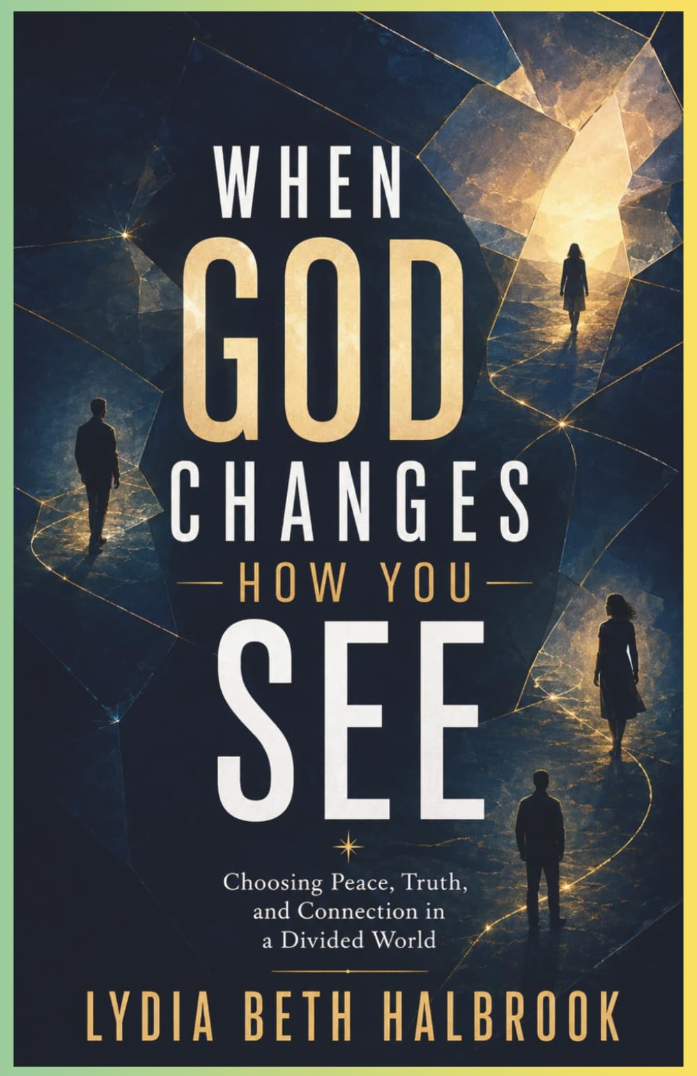 WHEN GOD CHANGES HOW YOU SEE: Breaking Free from Fear, Self-Protection, and Division to Live with Peace, Love, and Truth