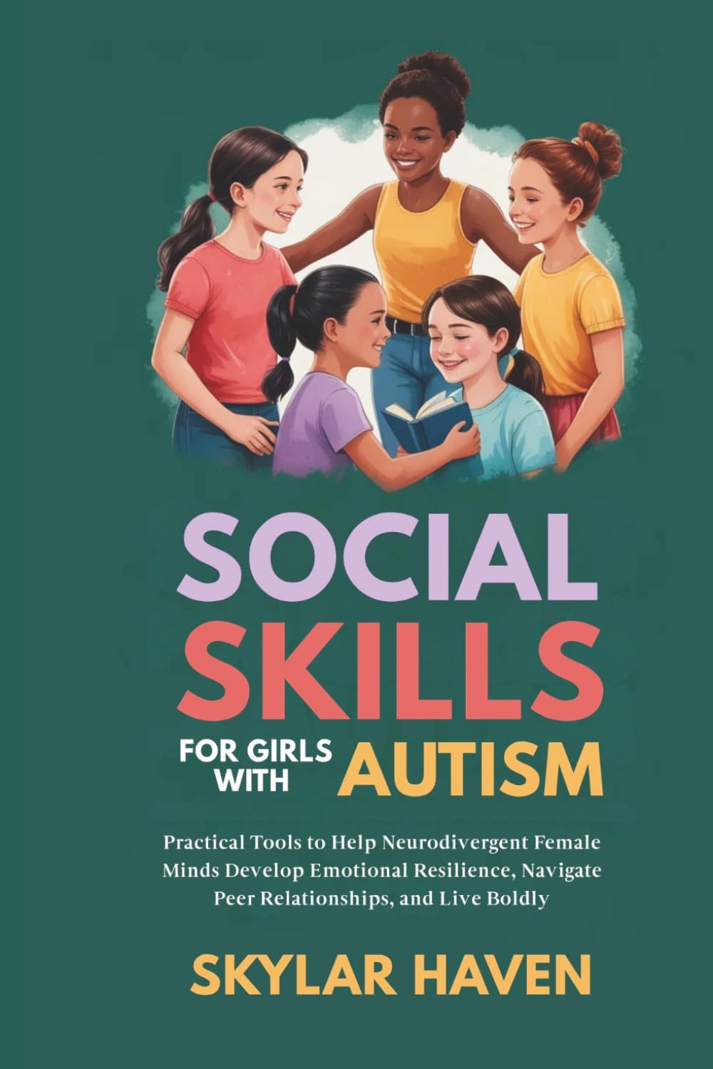 Social Skills for Girls with Autism: Practical Tools to Help Neurodivergent Female Minds Develop Emotional Resilience, Navigate Peer Relationships, and Live Boldly