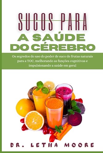 Sucos para a Saúde do Cérebro: Os segredos do uso do poder de suco de frutas naturais para a TOC, melhorando as funções cognitivas e impulsionando a saúde em geral