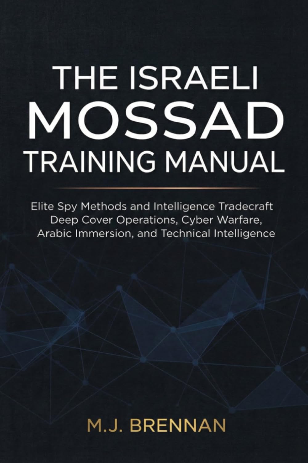 The Israeli Mossad Training Manual: Elite Spy Methods and Intelligence Tradecraft , Deep Cover Operations, Cyber Warfare, Arabic Immersion, and Technical Intelligence (Intelligence Training Manuals)