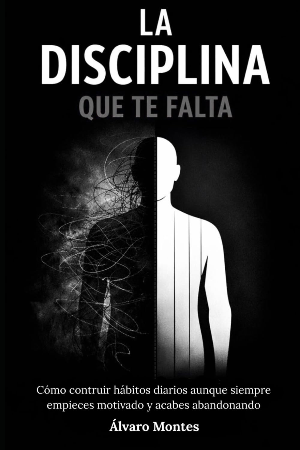 La Disciplina que te Falta: Cómo construir hábitos diarios aunque siempre empieces motivado y acabes abandonando