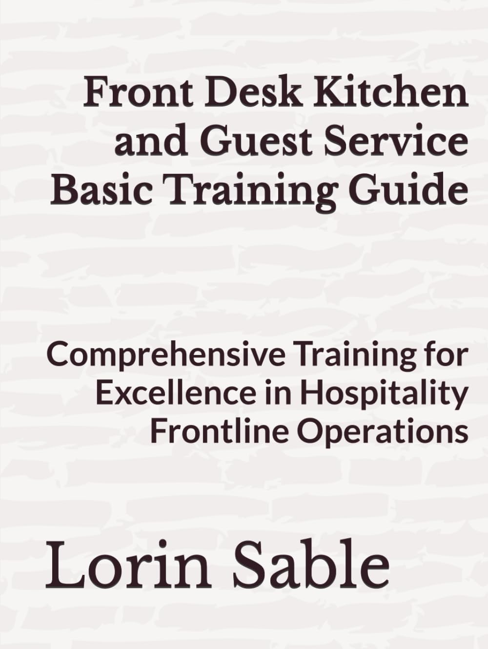 Front Desk Kitchen and Guest Service Basic Training Guide: Comprehensive Training for Excellence in Hospitality Frontline Operations