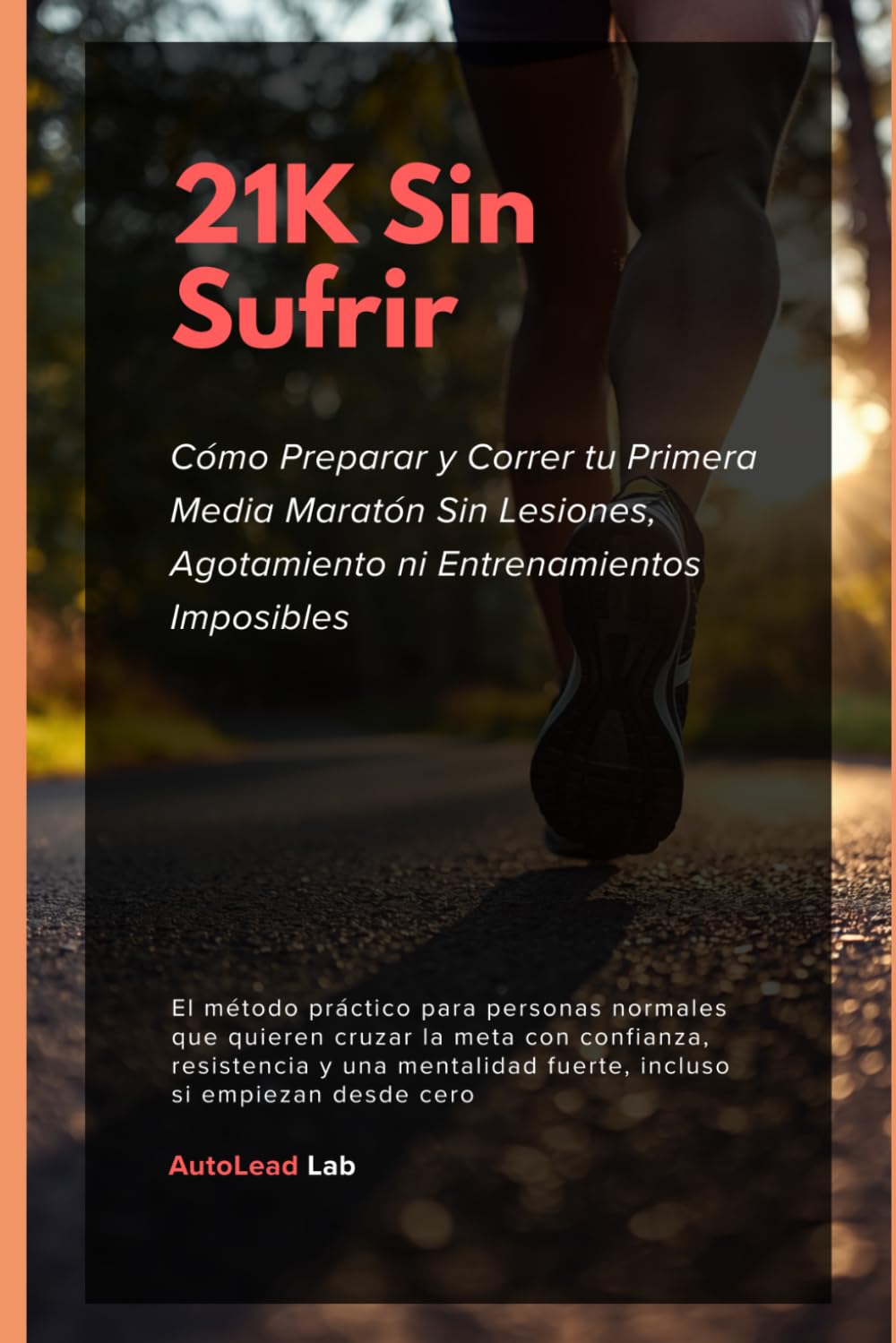 21K Sin Sufrir: Cómo Preparar y Correr tu Primera Media Maratón Sin Lesiones, Agotamiento ni Entrenamientos Imposibles