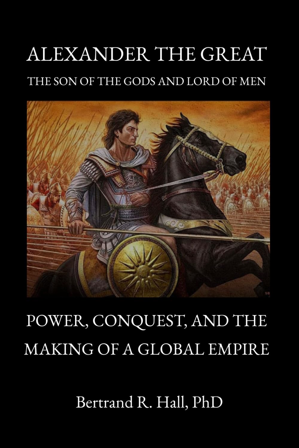 Alexander the Great, the Son of the Gods and Lord of Men: Power, Conquest, and the Making of a Global Empire