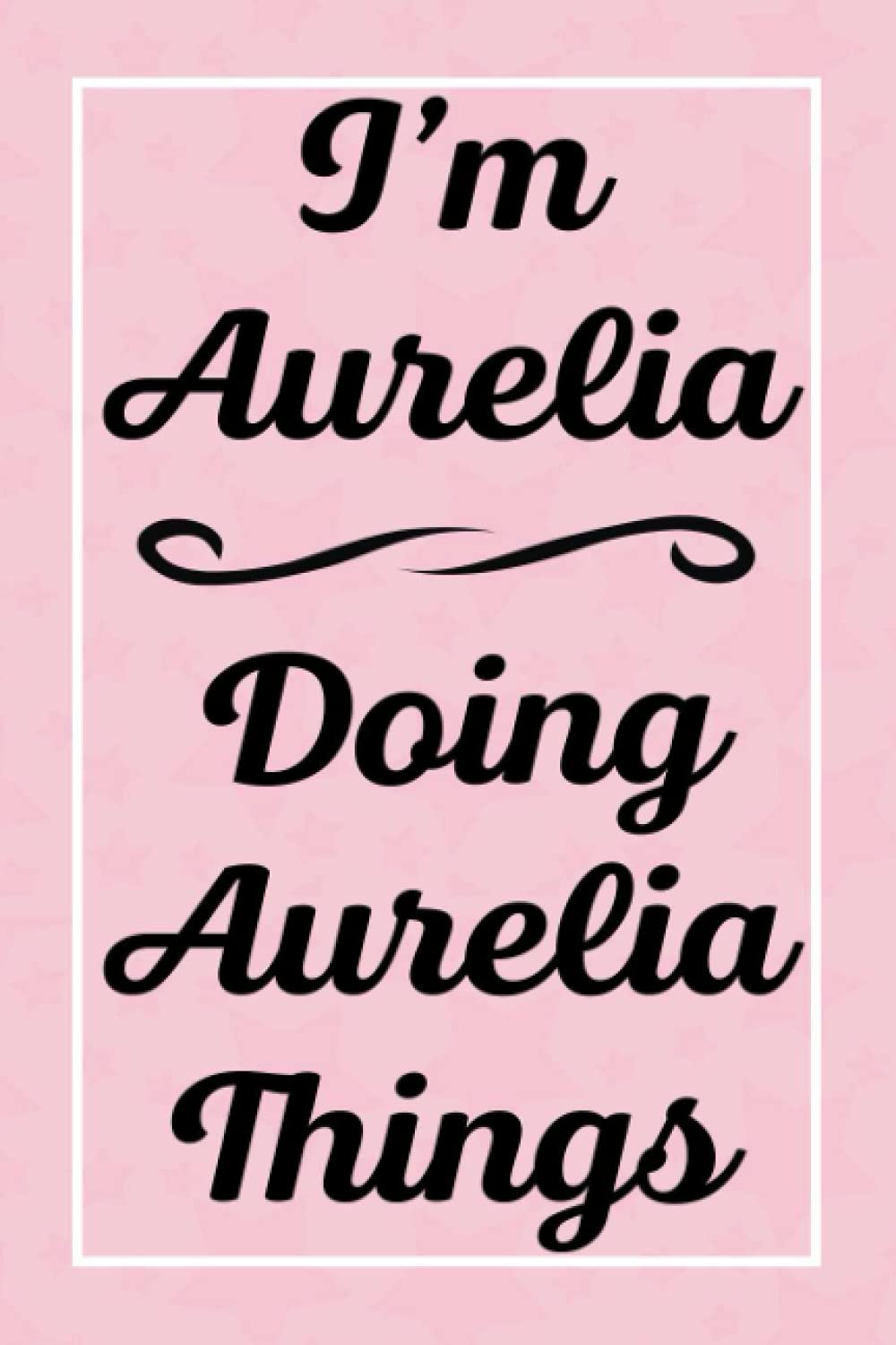I'm Aurelia Doing Aurelia Things: Perfect for Sketching Drawing Noting and Writing, 120 Pages, 6x9