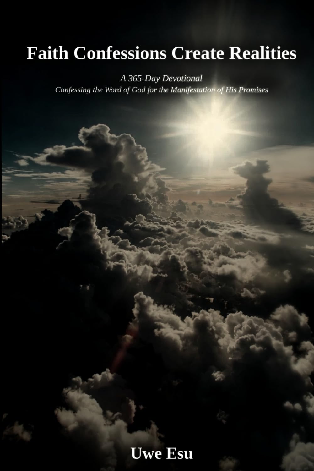 Faith Confession Create Realities: A 365 - Day Devotional - Confessing the Word of God for the Manifestation of His Promises