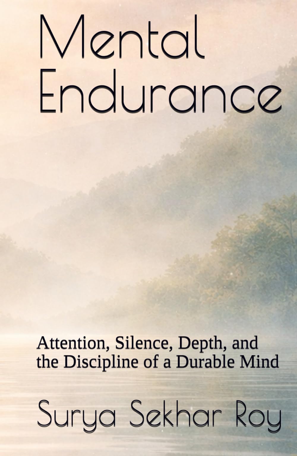 Mental Endurance: Attention, Silence, Depth, and the Discipline of a Durable Mind