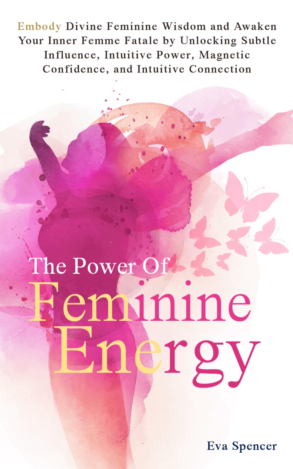 The Power of Feminine Energy: Embody Divine Feminine Wisdom and Awaken Your Inner Femme Fatale by Unlocking Subtle Influence, Intuitive Power, Magnetic Confidence, and Intuitive Connection