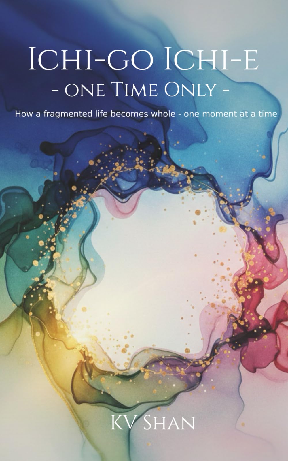 ICHI GO SAMAI - ONE TIME ONLY: How a fragmented life becomes whole - one moment at a time