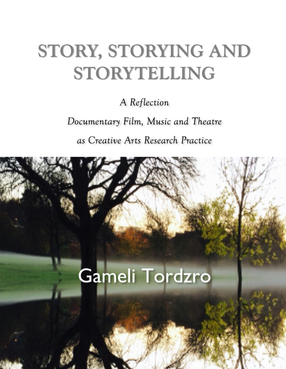 Story, Storying and Storytelling: A Reflection On Documentary Film, Music and Theatre as Creative Arts Research Practice