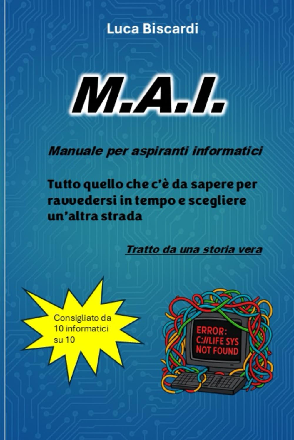 M.A.I. Manuale per aspiranti informatici: Tutto quello che c'è da sapere per ravvedersi in tempo e scegliere un'altra strada
