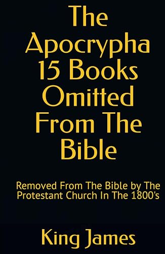 The Apocrypha 15 Books Omitted From The Bible: Removed From The Bible by The Protestant Church In The 1800's