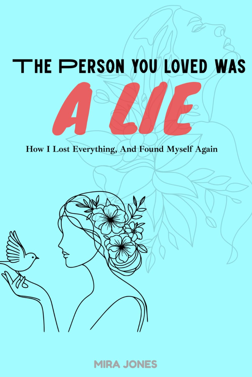 The Person You Loved was a LIE: How I Lost Everything, and Found Myself Again