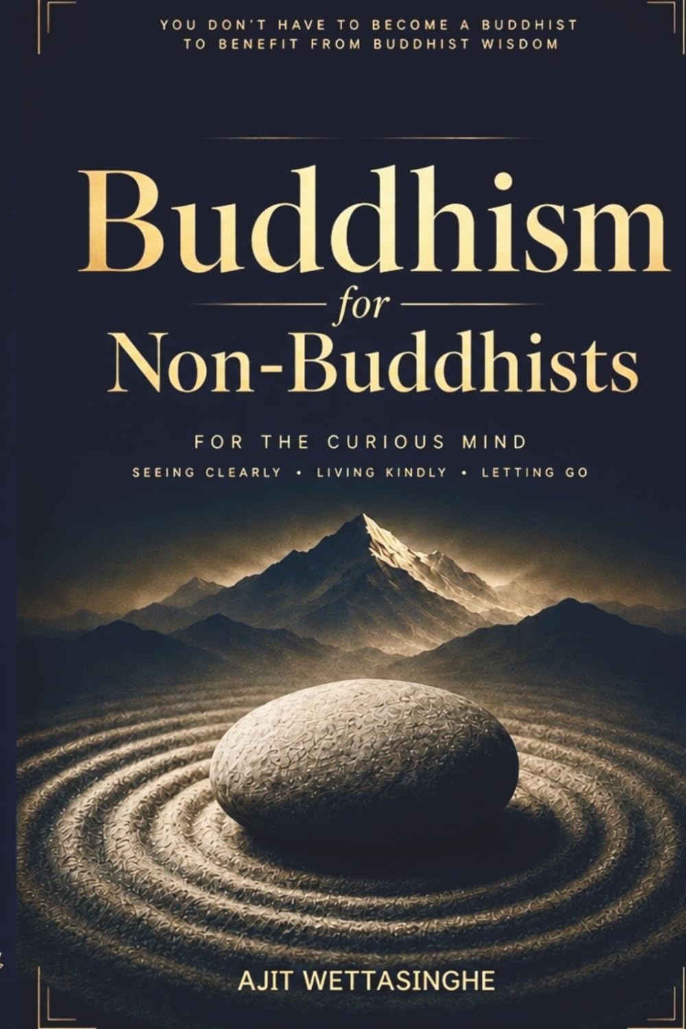 Buddhism for Non-Buddhists: For the Curious Mind: Seeing Clearly, Living Kindly, and Letting Go