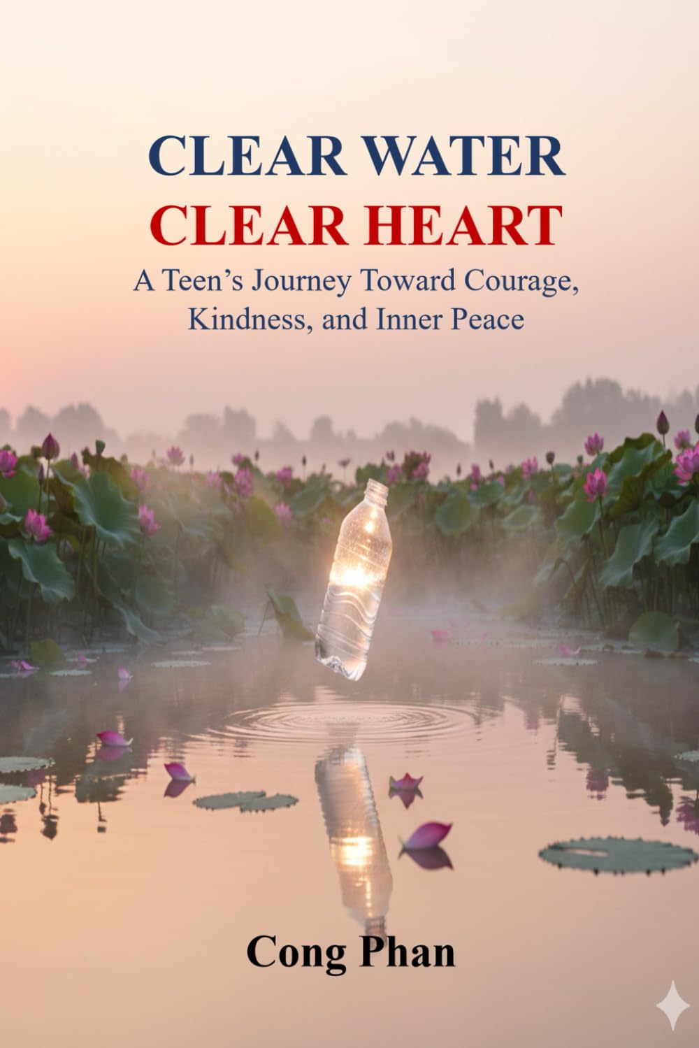 CLEAR WATER - CLEAR HEART: A Teen’s Journey Toward Courage, Kindness, and Inner Peace