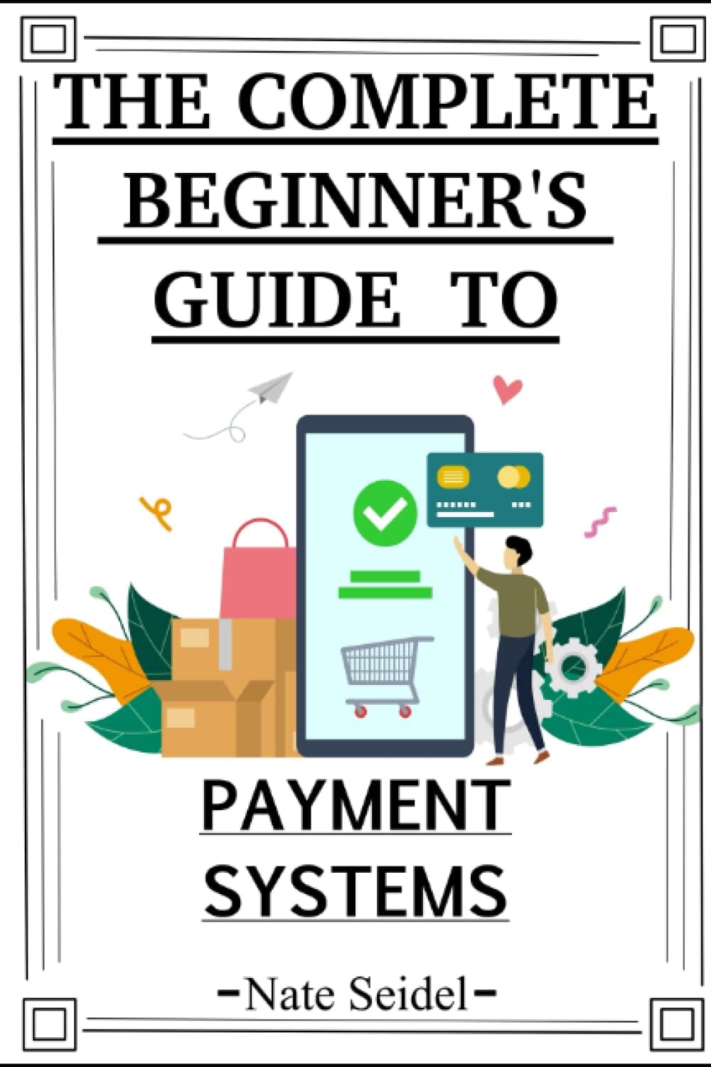 The Payments Industry: The Complete Beginner's Guide to Payment Systems