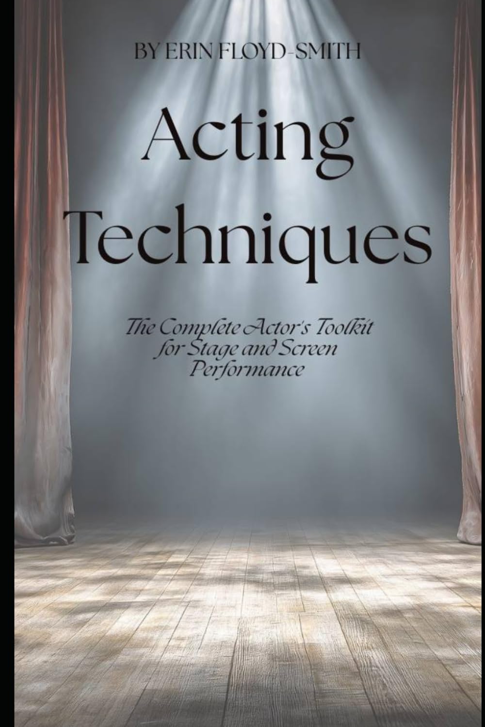Acting Techniques: The Complete Actor's Toolkit for Stage and Screen Performance
