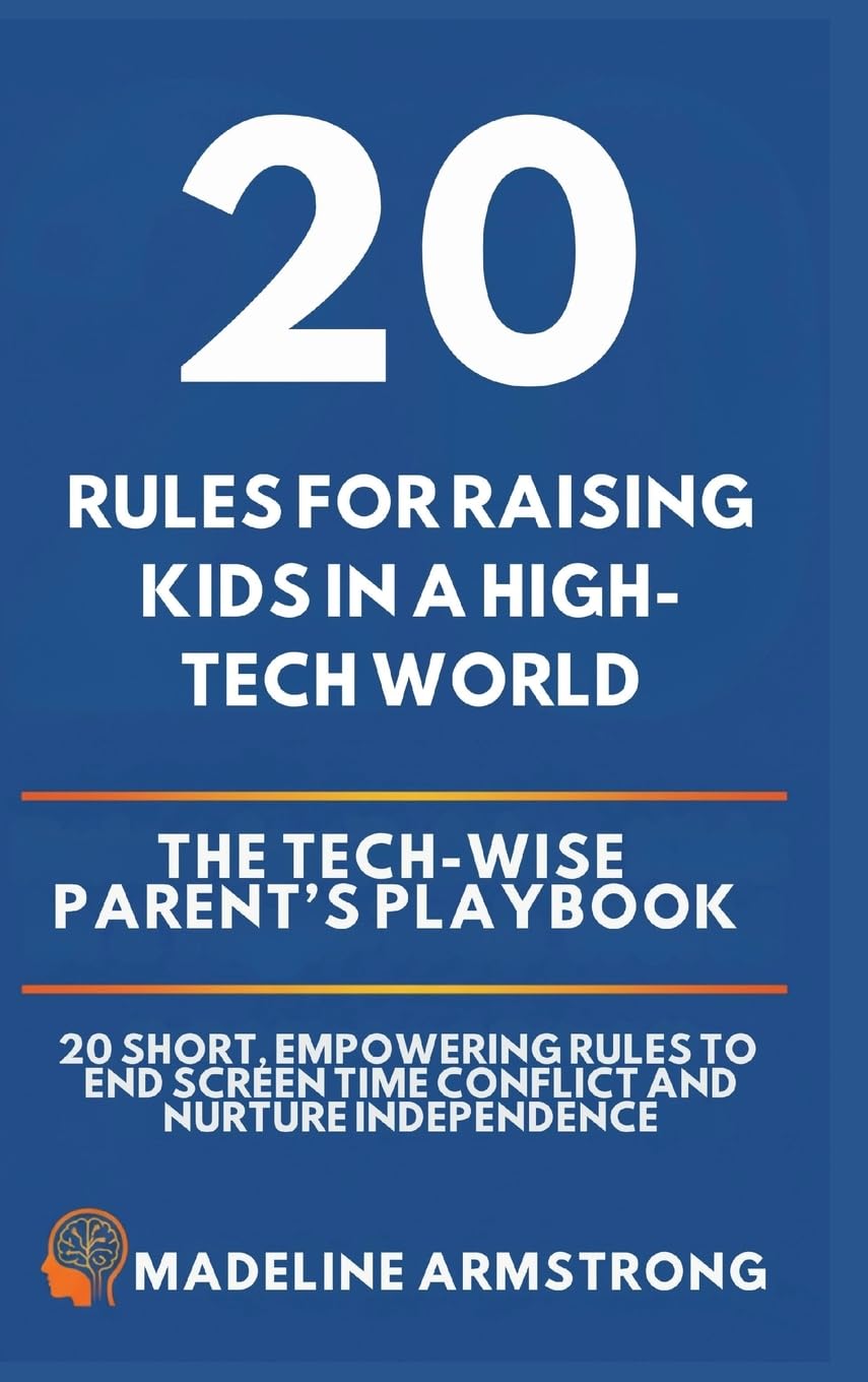 20 Rules for Raising Kids in a High-Tech World: The Tech-Wise Parent's Playbook: 20 Short, Empowering Rules to End Screen Time Conflict and Nurture Independence