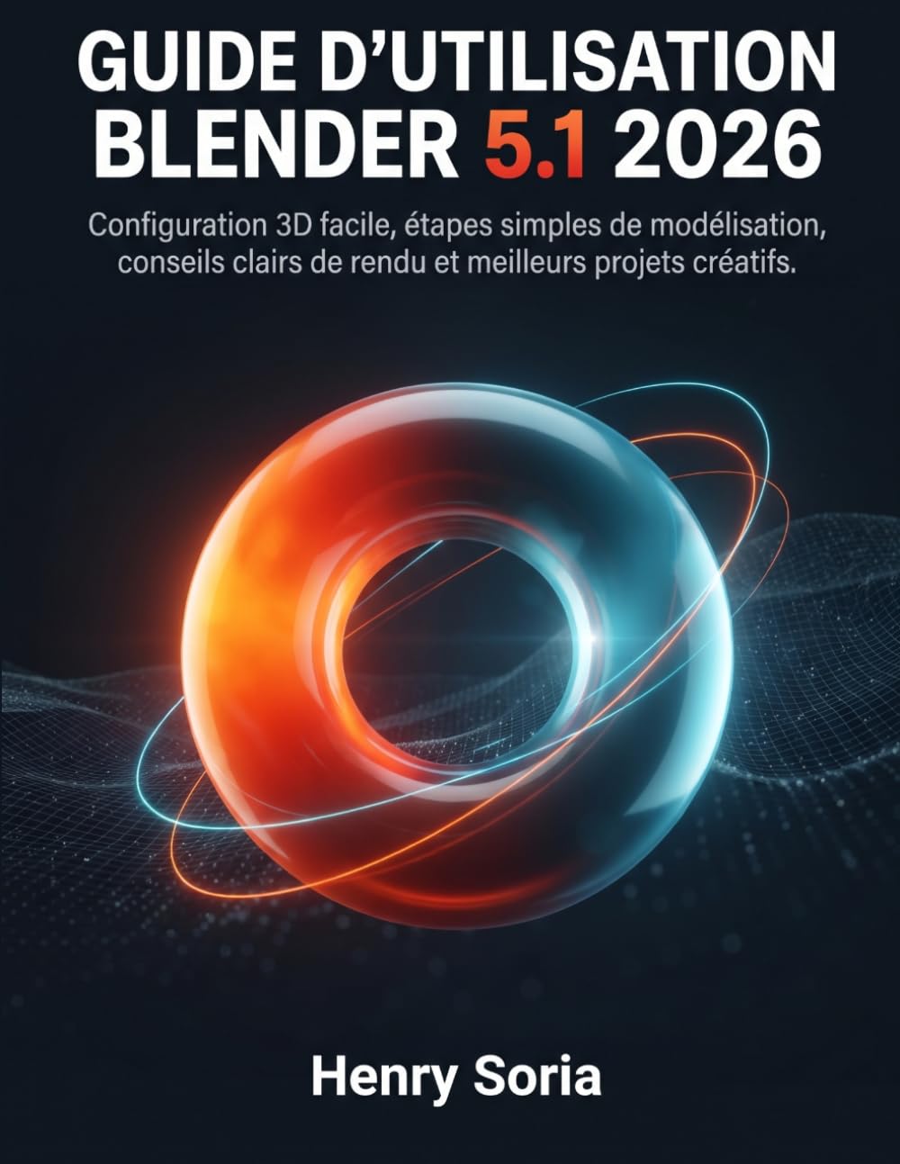 Guide d’utilisation Blender 5.1 2026: Configuration 3D facile, étapes simples de modélisation, conseils clairs de rendu et meilleurs projets créatifs