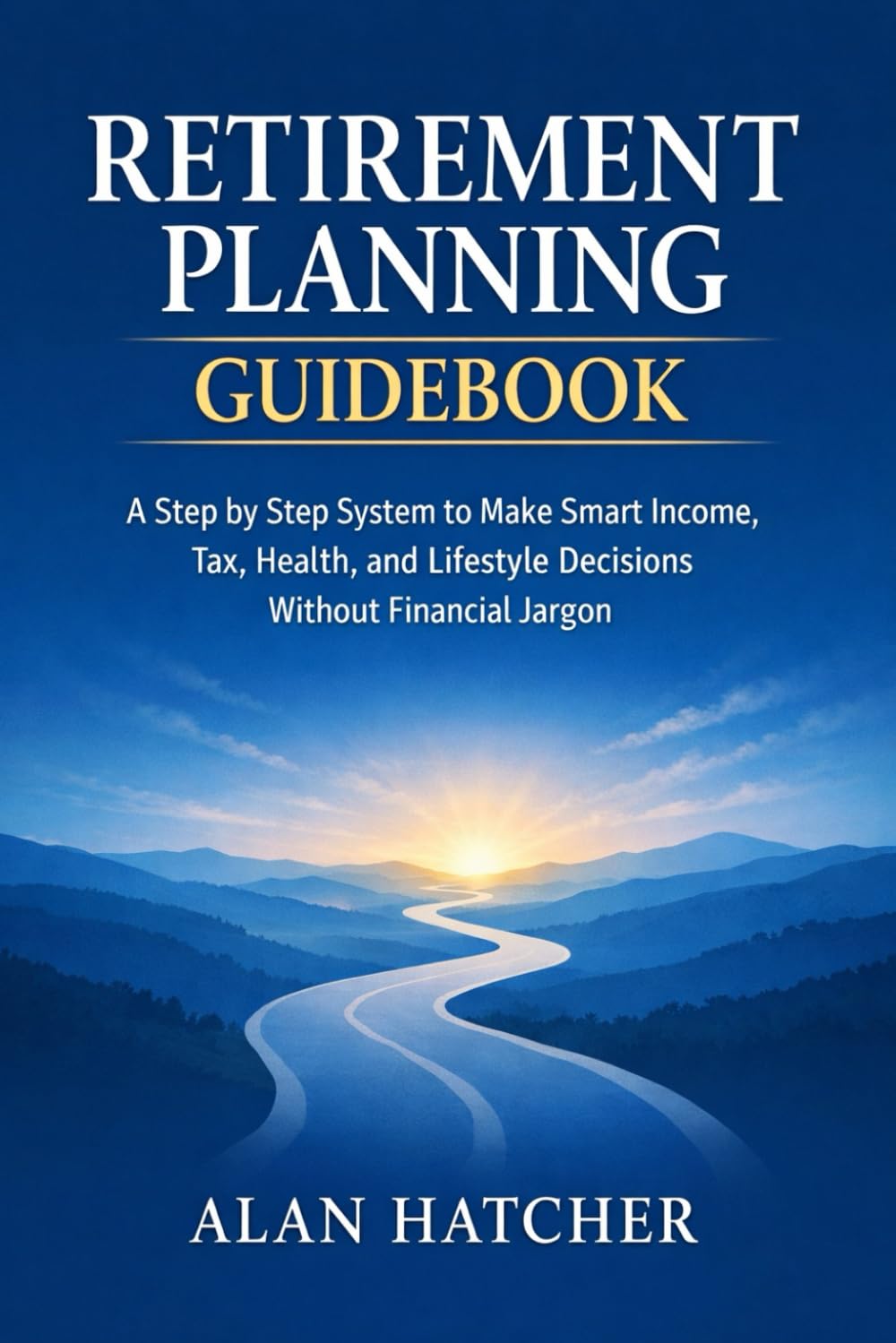 Retirement Planning Guidebook: A Step by Step System to Make Smart Income, Tax, Health, and Lifestyle Decisions Without Financial Jargon