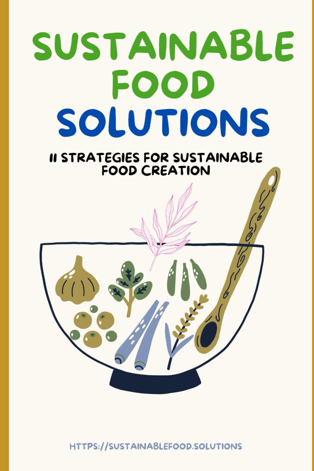 Sustainable Food Solutions: 11 Strategies for Sustainable Food Creation: For Farmers, Investors, Policymakers, and Food Entrepreneurs