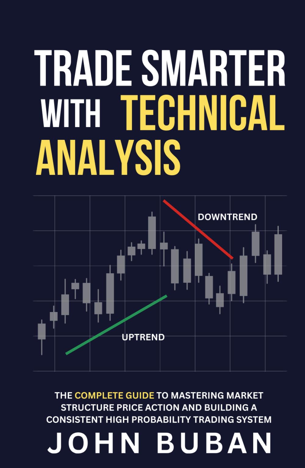 Trade Smarter with Technical Analysis: The Complete Guide to Mastering Market Structure Price Action and Building a Consistent High Probability Trading System